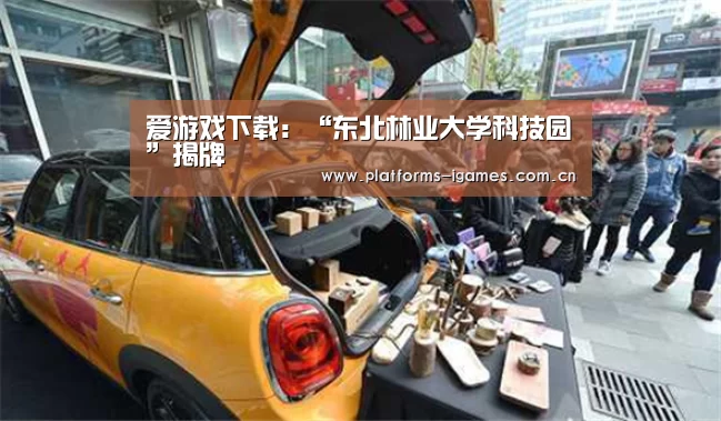 爱游戏下载:“东北林业大学科技园”揭牌(图2) 爱游戏下载